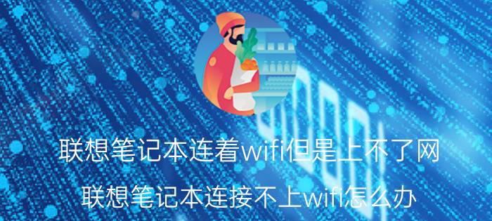 联想笔记本连着wifi但是上不了网 联想笔记本连接不上wifi怎么办？